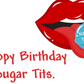 Happy Birthday Sugar Tits.