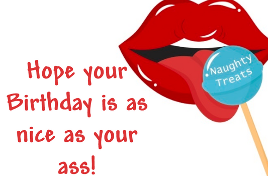 Hope your Birthday is as nice as your ass!