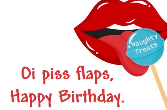 Oi piss flaps, Happy Birthday.