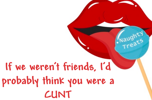 If we weren’t friends I’d probably think you were a CUNT