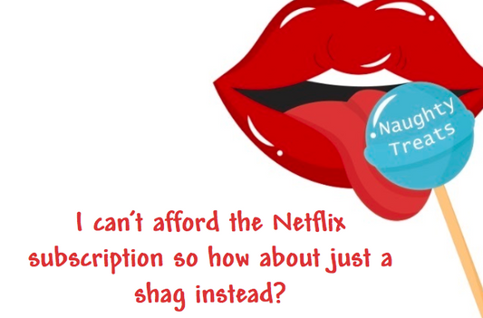 I can’t afford the Netflix subscription so how about just a shag instead?