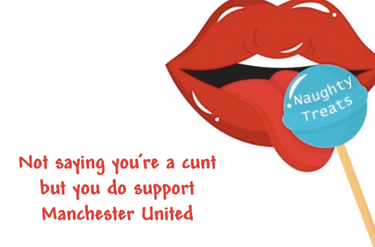 Not saying you’re a cunt but you do support Man United