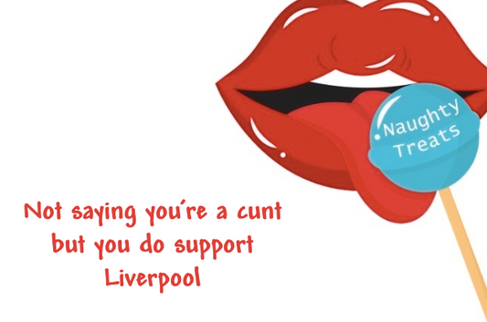 Not saying you’re a cunt but you do support Liverpool