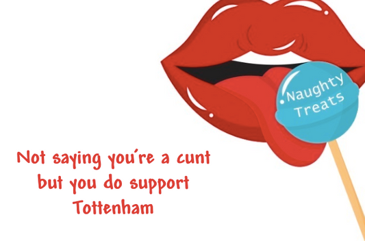 Not saying you’re a cunt but you do support Tottenham