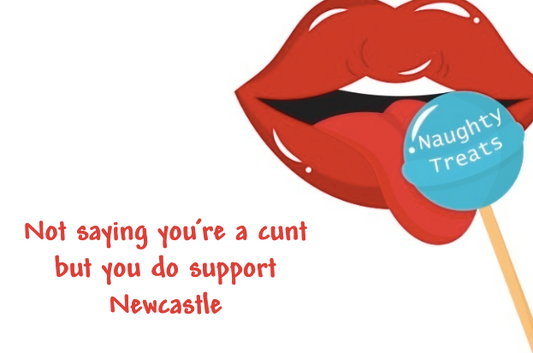 Not saying you’re a cunt but you do support Newcastle