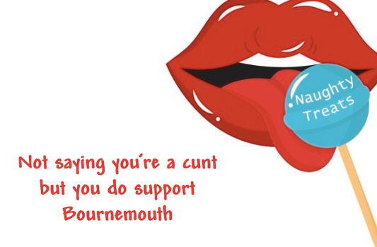 Not saying you’re a cunt but you do support Bournemouth