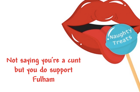 Not saying you’re a cunt but you do support Fulham